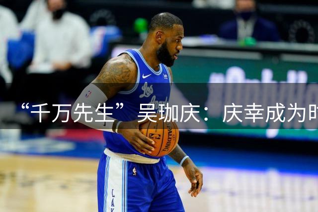 “千万先生”吴珈庆：庆幸成为时代的见证者参与者